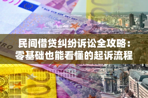 武汉民间借贷纠纷诉讼全攻略：零基础也能看懂的起诉流程与证据整理指南