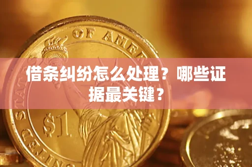 武汉借条纠纷怎么处理？哪些证据最关键？