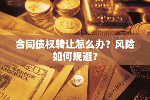 武汉合同债权转让怎么办？风险如何规避？