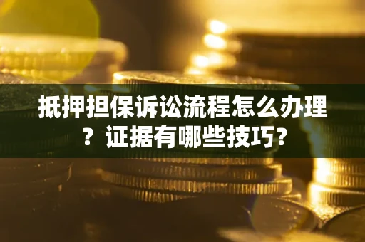 武汉抵押担保诉讼流程怎么办理？证据有哪些技巧？