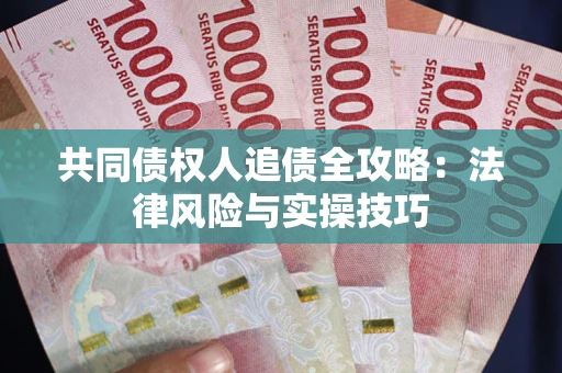 武汉共同债权人追债全攻略：法律风险与实操技巧