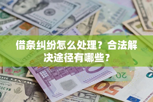 武汉借条纠纷怎么处理？合法解决途径有哪些？