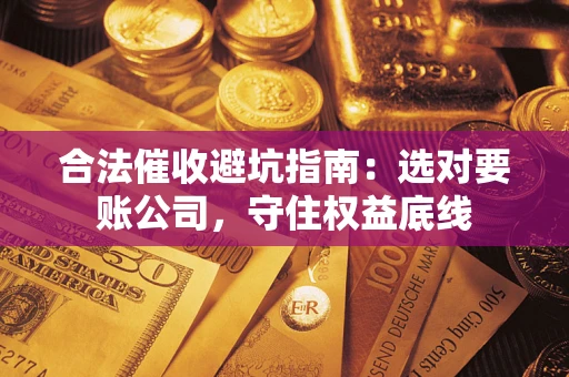 武汉合法催收避坑指南：选对要账公司，守住权益底线