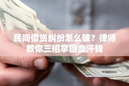 武汉民间借贷纠纷怎么破？律师教你三招拿回血汗钱