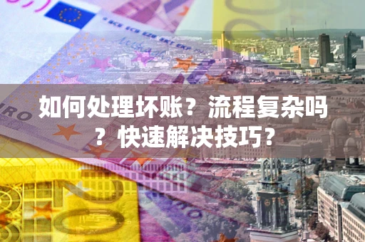 武汉如何处理坏账？流程复杂吗？快速解决技巧？