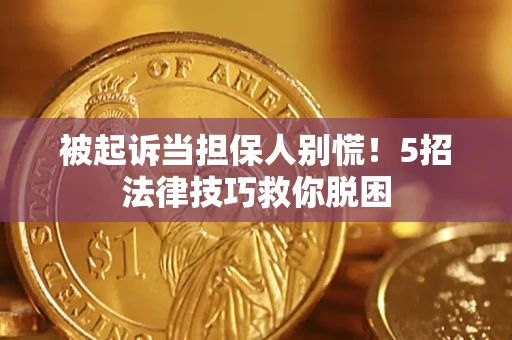 武汉被起诉当担保人别慌！5招法律技巧救你脱困