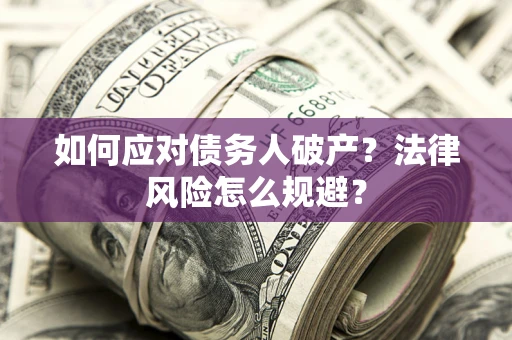 武汉如何应对债务人破产？法律风险怎么规避？