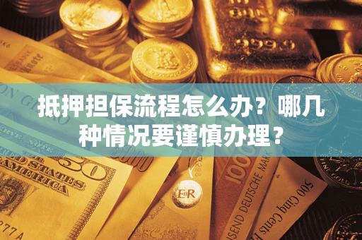 武汉抵押担保流程怎么办？哪几种情况要谨慎办理？