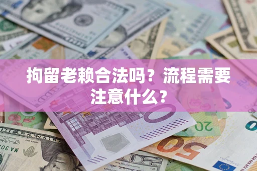 武汉拘留老赖合法吗？流程需要注意什么？