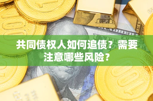 武汉共同债权人如何追债？需要注意哪些风险？