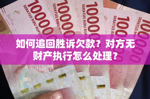 武汉如何追回胜诉欠款？对方无财产执行怎么处理？