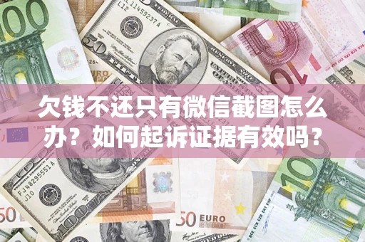 武汉欠钱不还只有微信截图怎么办？如何起诉证据有效吗？