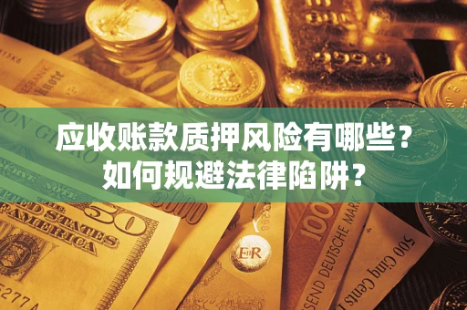 武汉应收账款质押风险有哪些？如何规避法律陷阱？