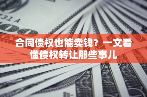 武汉合同债权也能卖钱？一文看懂债权转让那些事儿