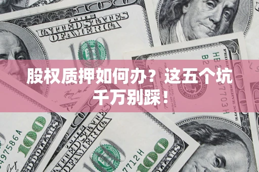 武汉股权质押如何办？这五个坑千万别踩！