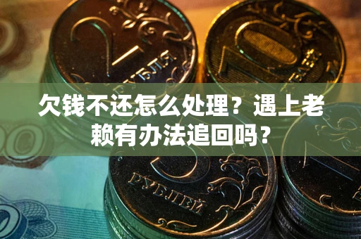 武汉欠钱不还怎么处理？遇上老赖有办法追回吗？