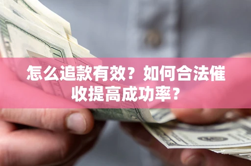 武汉怎么追款有效？如何合法催收提高成功率？