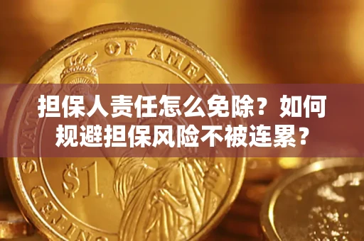 武汉担保人责任怎么免除？如何规避担保风险不被连累？