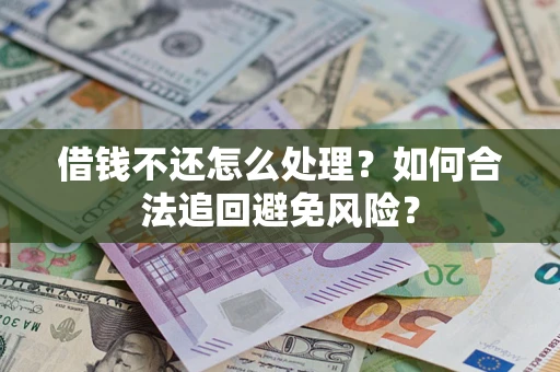 武汉借钱不还怎么处理？如何合法追回避免风险？
