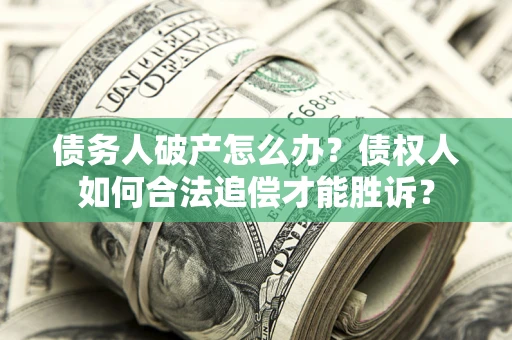 武汉债务人破产怎么办？债权人如何合法追偿才能胜诉？