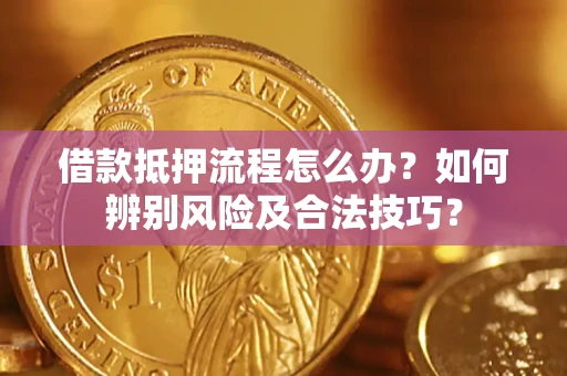 武汉借款抵押流程怎么办？如何辨别风险及合法技巧？