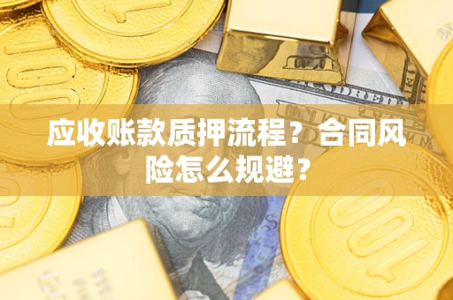 武汉应收账款质押流程？合同风险怎么规避？