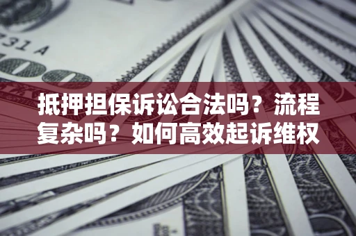 武汉抵押担保诉讼合法吗？流程复杂吗？如何高效起诉维权？