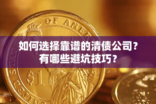 武汉如何选择靠谱的清债公司？有哪些避坑技巧？
