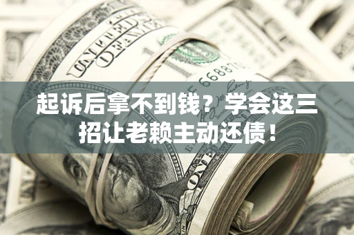 武汉起诉后拿不到钱？学会这三招让老赖主动还债！