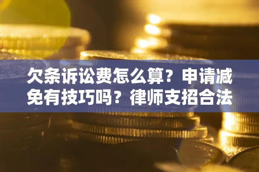 武汉欠条诉讼费怎么算？申请减免有技巧吗？律师支招合法省钱