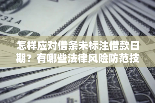 武汉怎样应对借条未标注借款日期？有哪些法律风险防范技巧？