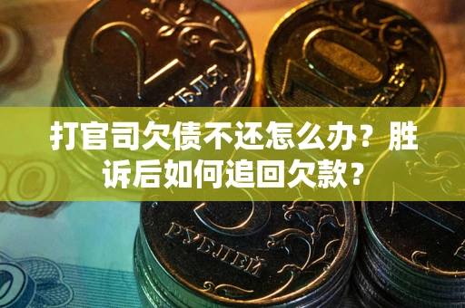 武汉打官司欠债不还怎么办？胜诉后如何追回欠款？