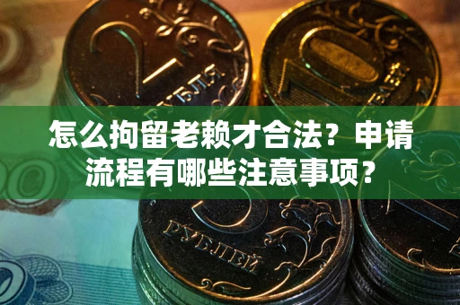 武汉怎么拘留老赖才合法？申请流程有哪些注意事项？