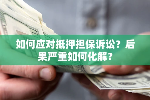 武汉如何应对抵押担保诉讼？后果严重如何化解？