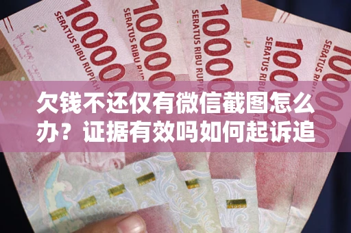 武汉欠钱不还仅有微信截图怎么办？证据有效吗如何起诉追回欠款？