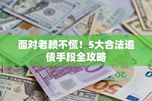 武汉面对老赖不慌！5大合法追债手段全攻略