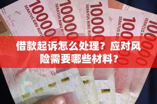 武汉借款起诉怎么处理？应对风险需要哪些材料？
