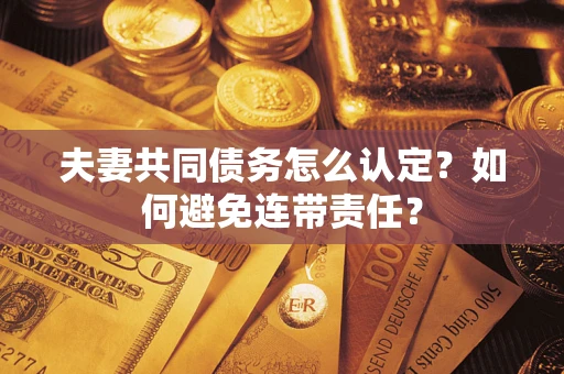 武汉夫妻共同债务怎么认定？如何避免连带责任？