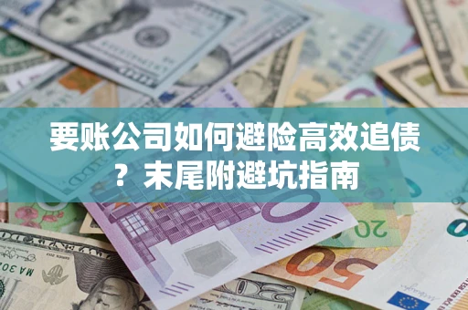武汉要账公司如何避险高效追债？末尾附避坑指南