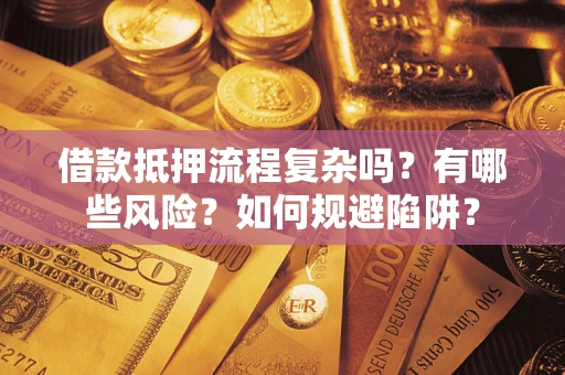 武汉借款抵押流程复杂吗？有哪些风险？如何规避陷阱？