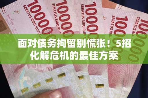 武汉面对债务拘留别慌张！5招化解危机的最佳方案