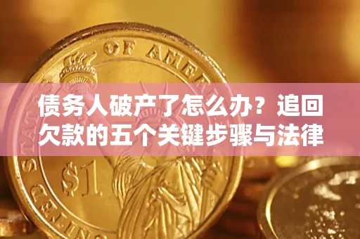 武汉债务人破产了怎么办？追回欠款的五个关键步骤与法律策略