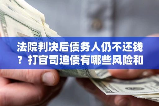 武汉法院判决后债务人仍不还钱？打官司追债有哪些风险和技巧？