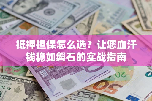 武汉抵押担保怎么选？让您血汗钱稳如磐石的实战指南