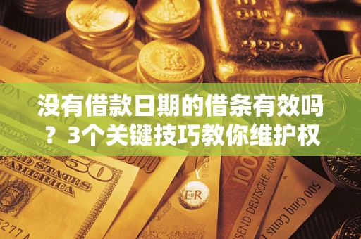 武汉没有借款日期的借条有效吗？3个关键技巧教你维护权益
