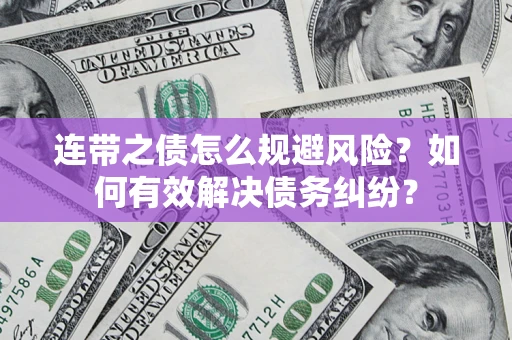 武汉连带之债怎么规避风险？如何有效解决债务纠纷？
