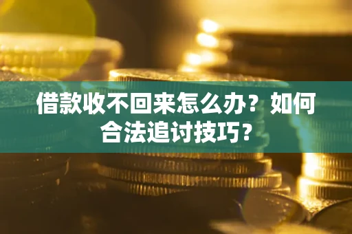 武汉借款收不回来怎么办？如何合法追讨技巧？