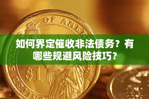武汉如何界定催收非法债务？有哪些规避风险技巧？
