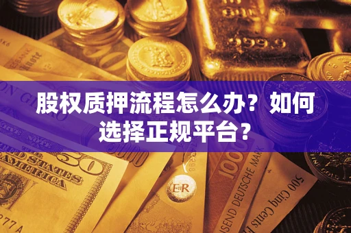 武汉股权质押流程怎么办？如何选择正规平台？