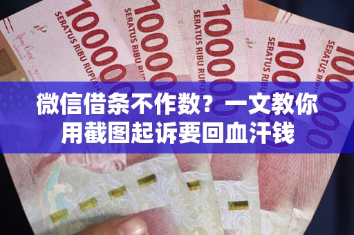 武汉微信借条不作数？一文教你用截图起诉要回血汗钱